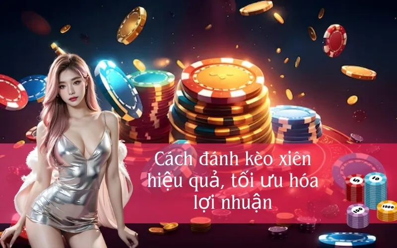 Cách đánh kèo xiên hiệu quả, tối ưu hóa lợi nhuận