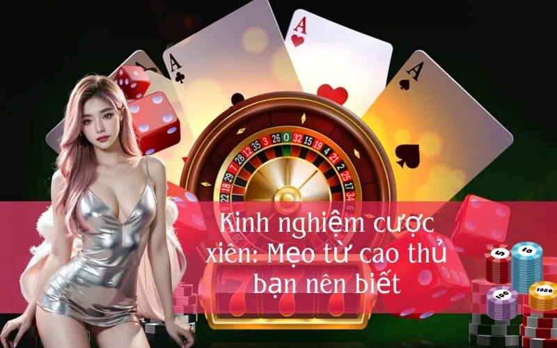 Kinh nghiệm cược xiên: Mẹo từ cao thủ bạn nên biết