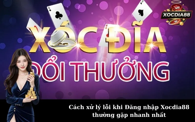 Cách xử lý lỗi khi Đăng nhập Xocdia88 thường gặp nhanh nhất